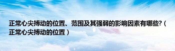 正常心尖搏動的位置、范圍及其強弱的影響因素有哪些?（正常心尖搏動的位置）