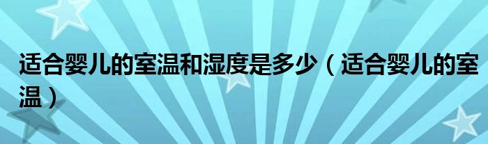 適合嬰兒的室溫和濕度是多少（適合嬰兒的室溫）