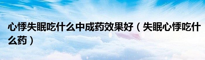 心悸失眠吃什么中成藥效果好（失眠心悸吃什么藥）