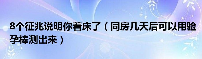 8個(gè)征兆說(shuō)明你著床了（同房幾天后可以用驗(yàn)孕棒測(cè)出來(lái)）