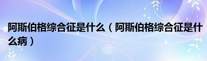 阿斯伯格綜合征是什么（阿斯伯格綜合征是什么?。?class='thumb lazy' /></a>
		    <header>
		<h2><a  href=