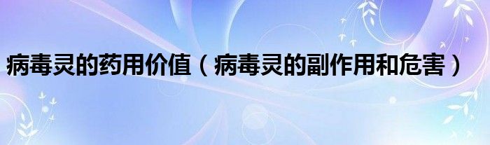 病毒靈的藥用價(jià)值（病毒靈的副作用和危害）