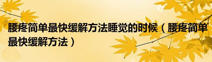 腰疼簡單最快緩解方法睡覺的時(shí)候（腰疼簡單最快緩解方法）