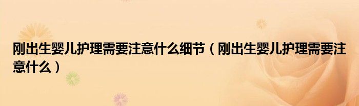 剛出生嬰兒護理需要注意什么細(xì)節(jié)（剛出生嬰兒護理需要注意什么）