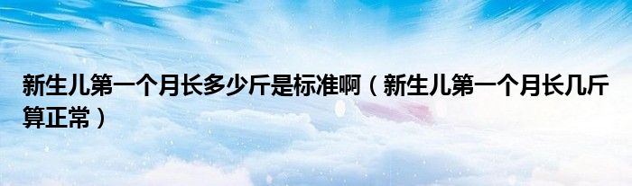 新生兒第一個月長多少斤是標(biāo)準(zhǔn)啊（新生兒第一個月長幾斤算正常）