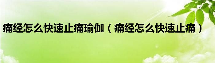 痛經(jīng)怎么快速止痛瑜伽（痛經(jīng)怎么快速止痛）