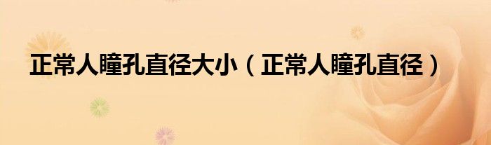 正常人瞳孔直徑大?。ㄕＨ送字睆剑? /></span>
		<span id=