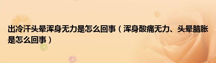 出冷汗頭暈渾身無力是怎么回事（渾身酸痛無力、頭暈?zāi)X脹是怎么回事）