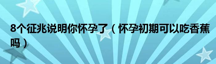 8個(gè)征兆說(shuō)明你懷孕了（懷孕初期可以吃香蕉嗎）