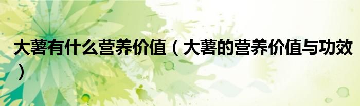 大薯有什么營養(yǎng)價(jià)值（大薯的營養(yǎng)價(jià)值與功效）