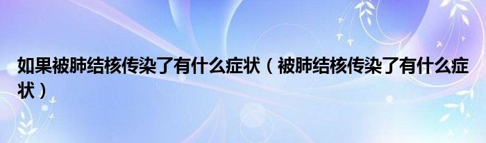 如果被肺結核傳染了有什么癥狀（被肺結核傳染了有什么癥狀）