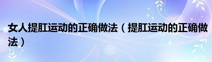 女人提肛運動的正確做法（提肛運動的正確做法）