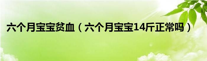 六個(gè)月寶寶貧血（六個(gè)月寶寶14斤正常嗎）