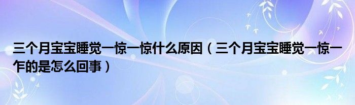 三個月寶寶睡覺一驚一驚什么原因（三個月寶寶睡覺一驚一乍的是怎么回事）