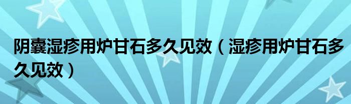 陰囊濕疹用爐甘石多久見效（濕疹用爐甘石多久見效）