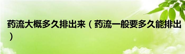 藥流大概多久排出來（藥流一般要多久能排出）