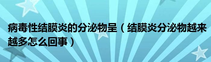 病毒性結(jié)膜炎的分泌物呈（結(jié)膜炎分泌物越來越多怎么回事）