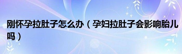 剛懷孕拉肚子怎么辦（孕婦拉肚子會(huì)影響胎兒?jiǎn)幔? /></span>
		<span id=