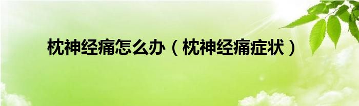 枕神經(jīng)痛怎么辦（枕神經(jīng)痛癥狀）