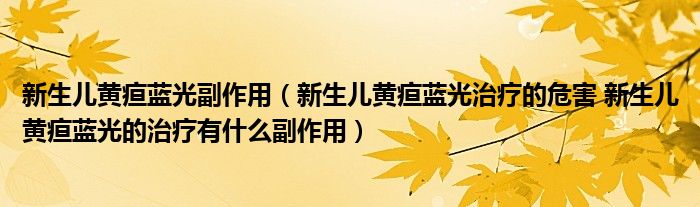 新生兒黃疸藍(lán)光副作用（新生兒黃疸藍(lán)光治療的危害 新生兒黃疸藍(lán)光的治療有什么副作用）