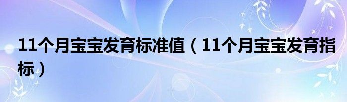 11個月寶寶發(fā)育標準值（11個月寶寶發(fā)育指標）