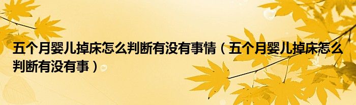 五個(gè)月嬰兒掉床怎么判斷有沒(méi)有事情（五個(gè)月嬰兒掉床怎么判斷有沒(méi)有事）