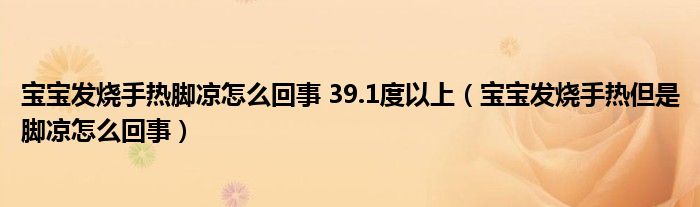 寶寶發(fā)燒手熱腳涼怎么回事 39.1度以上（寶寶發(fā)燒手熱但是腳涼怎么回事）