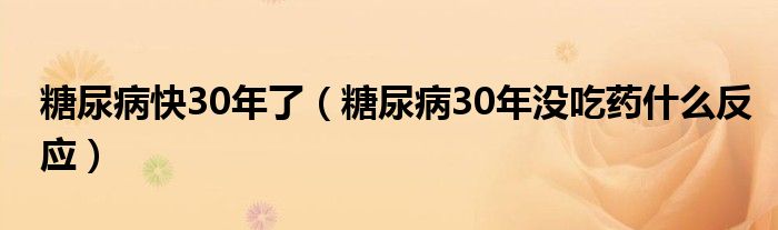 糖尿病快30年了（糖尿病30年沒吃藥什么反應）