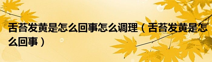 舌苔發(fā)黃是怎么回事怎么調(diào)理（舌苔發(fā)黃是怎么回事）