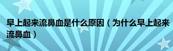 早上起來(lái)流鼻血是什么原因（為什么早上起來(lái)流鼻血）