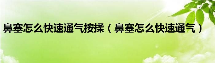 鼻塞怎么快速通氣按揉（鼻塞怎么快速通氣）