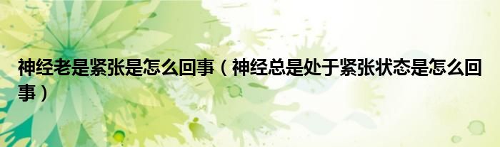 神經(jīng)老是緊張是怎么回事（神經(jīng)總是處于緊張狀態(tài)是怎么回事）