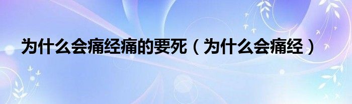 為什么會痛經(jīng)痛的要死（為什么會痛經(jīng)）