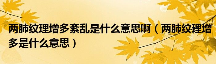 兩肺紋理增多紊亂是什么意思?。▋煞渭y理增多是什么意思）