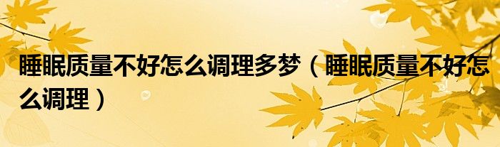 睡眠質(zhì)量不好怎么調(diào)理多夢（睡眠質(zhì)量不好怎么調(diào)理）