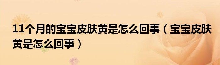 11個月的寶寶皮膚黃是怎么回事（寶寶皮膚黃是怎么回事）