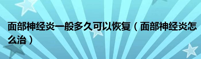 面部神經(jīng)炎一般多久可以恢復(fù)（面部神經(jīng)炎怎么治）