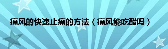 痛風(fēng)的快速止痛的方法（痛風(fēng)能吃醋嗎）