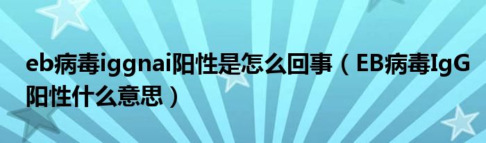 eb病毒iggnai陽(yáng)性是怎么回事（EB病毒IgG陽(yáng)性什么意思）