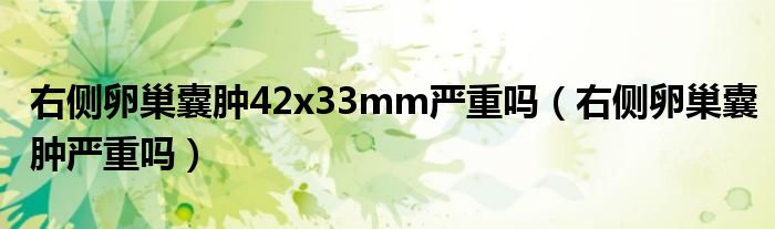 右側卵巢囊腫42x33mm嚴重嗎（右側卵巢囊腫嚴重嗎）