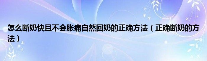 怎么斷奶快且不會脹痛自然回奶的正確方法（正確斷奶的方法）