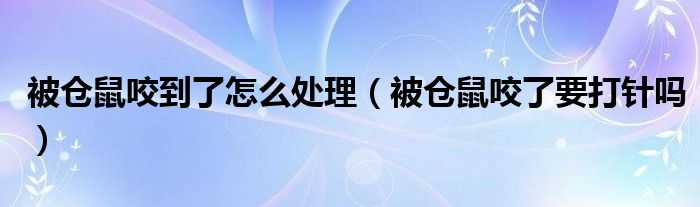 被倉鼠咬到了怎么處理（被倉鼠咬了要打針嗎）