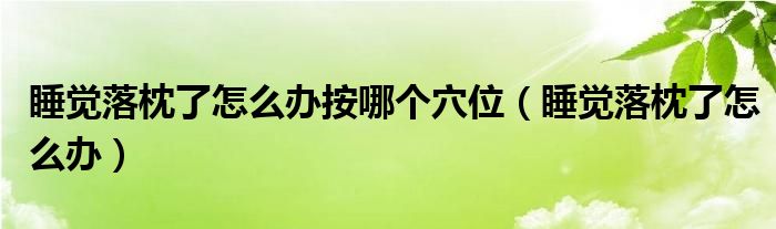 睡覺落枕了怎么辦按哪個(gè)穴位（睡覺落枕了怎么辦）