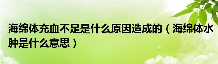 海綿體充血不足是什么原因造成的（海綿體水腫是什么意思）