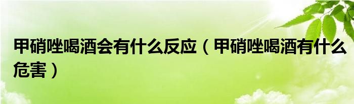 甲硝唑喝酒會有什么反應（甲硝唑喝酒有什么危害）