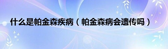 什么是帕金森疾?。ㄅ两鹕z傳嗎）