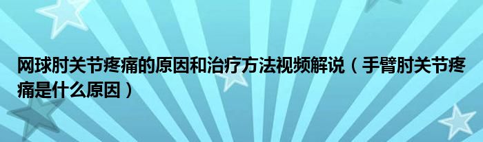 網(wǎng)球肘關(guān)節(jié)疼痛的原因和治療方法視頻解說(shuō)（手臂肘關(guān)節(jié)疼痛是什么原因）