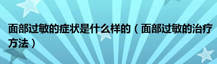 面部過敏的癥狀是什么樣的（面部過敏的治療方法）