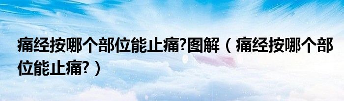 痛經按哪個部位能止痛?圖解（痛經按哪個部位能止痛?）