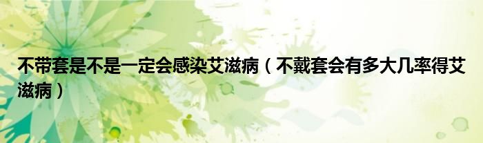 不帶套是不是一定會感染艾滋?。ú淮魈讜卸啻髱茁实冒滩。? /></span>
		<span id=